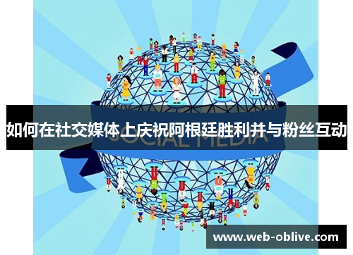 如何在社交媒体上庆祝阿根廷胜利并与粉丝互动