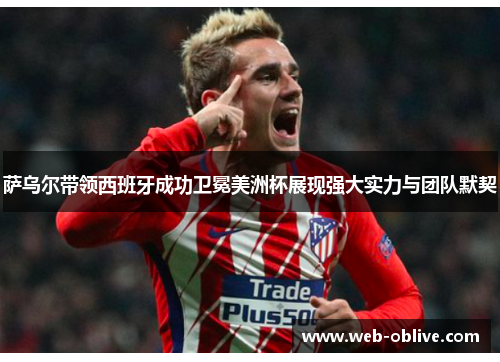 萨乌尔带领西班牙成功卫冕美洲杯展现强大实力与团队默契