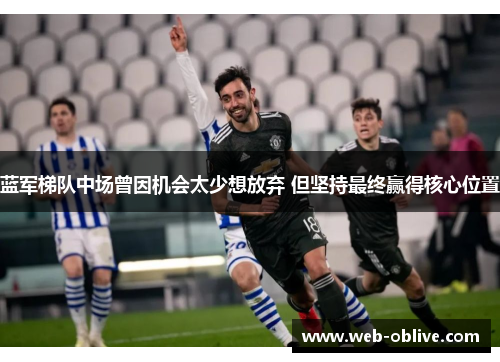 蓝军梯队中场曾因机会太少想放弃 但坚持最终赢得核心位置