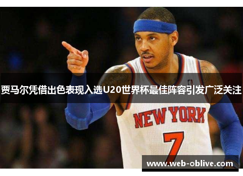 贾马尔凭借出色表现入选U20世界杯最佳阵容引发广泛关注