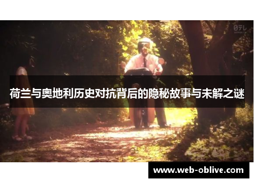 荷兰与奥地利历史对抗背后的隐秘故事与未解之谜