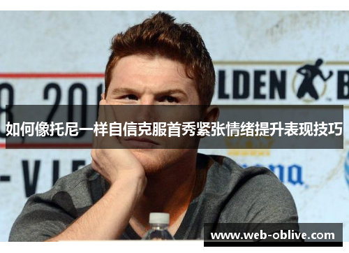 如何像托尼一样自信克服首秀紧张情绪提升表现技巧