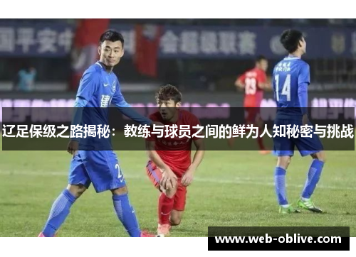 辽足保级之路揭秘：教练与球员之间的鲜为人知秘密与挑战