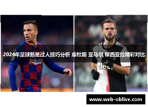 2024年足球新星过人技巧分析 库杜斯 亚马尔 穆西亚拉精彩对比