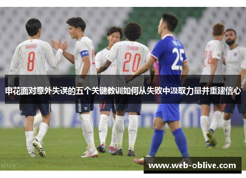 申花面对意外失误的五个关键教训如何从失败中汲取力量并重建信心