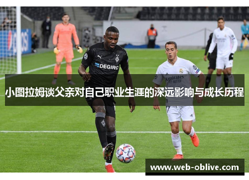 小图拉姆谈父亲对自己职业生涯的深远影响与成长历程