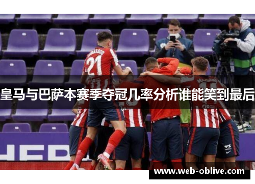 皇马与巴萨本赛季夺冠几率分析谁能笑到最后