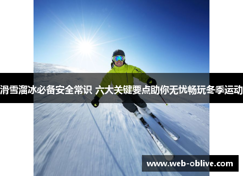 滑雪溜冰必备安全常识 六大关键要点助你无忧畅玩冬季运动