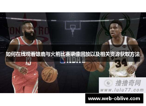 如何在线观看雄鹿与火箭比赛录像回放以及相关资源获取方法