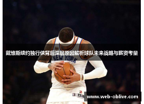 戴维斯续约独行侠背后深层原因解析球队未来战略与薪资考量