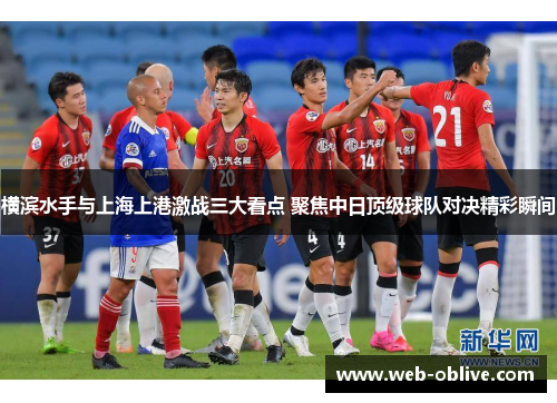 横滨水手与上海上港激战三大看点 聚焦中日顶级球队对决精彩瞬间
