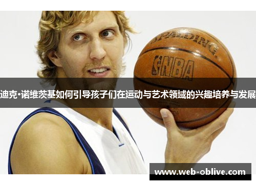 迪克·诺维茨基如何引导孩子们在运动与艺术领域的兴趣培养与发展