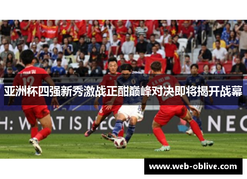 亚洲杯四强新秀激战正酣巅峰对决即将揭开战幕