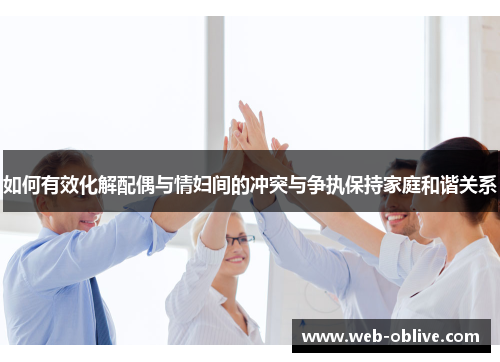 如何有效化解配偶与情妇间的冲突与争执保持家庭和谐关系