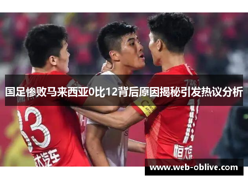 国足惨败马来西亚0比12背后原因揭秘引发热议分析