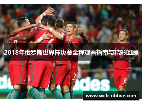 2018年俄罗斯世界杯决赛全程观看指南与精彩回顾