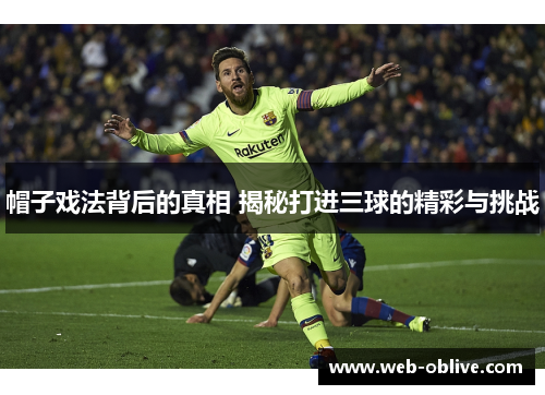 帽子戏法背后的真相 揭秘打进三球的精彩与挑战