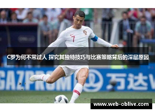 C罗为何不常过人 探究其独特技巧与比赛策略背后的深层原因