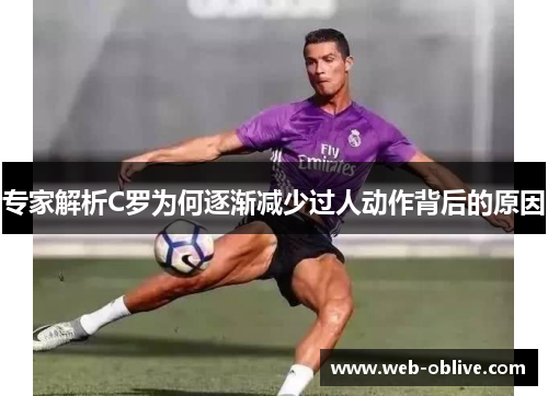 专家解析C罗为何逐渐减少过人动作背后的原因