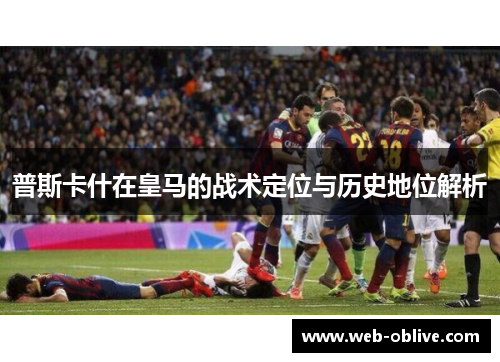 普斯卡什在皇马的战术定位与历史地位解析