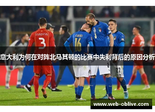 意大利为何在对阵北马其顿的比赛中失利背后的原因分析