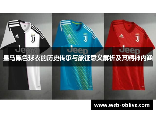 皇马黑色球衣的历史传承与象征意义解析及其精神内涵