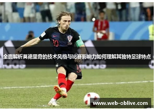 全面解析莫德里奇的技术风格与比赛影响力如何理解其独特足球特点