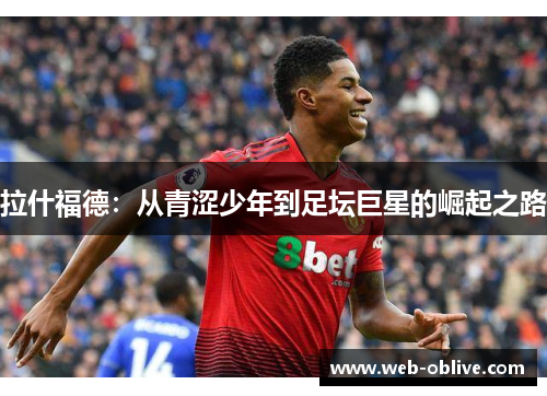拉什福德：从青涩少年到足坛巨星的崛起之路