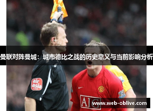 曼联对阵曼城：城市德比之战的历史意义与当前影响分析