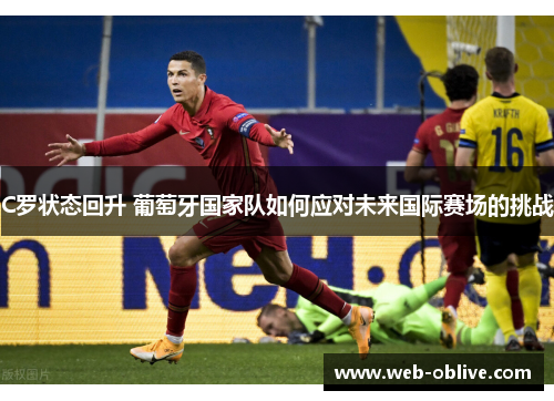 C罗状态回升 葡萄牙国家队如何应对未来国际赛场的挑战