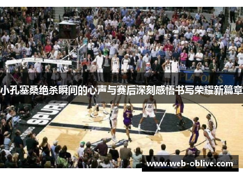 小孔塞桑绝杀瞬间的心声与赛后深刻感悟书写荣耀新篇章
